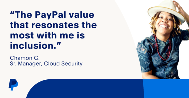 The PayPal value that resonates the most with me is inclusion. Chamon G.Sr. Manager, Cloud Security